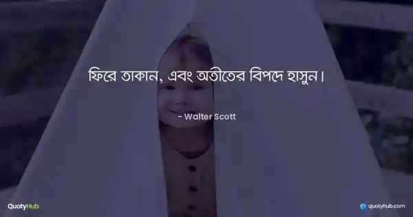 ফিরে তাকান, এবং অতীতের বিপদে হাসুন। - Walter Scott