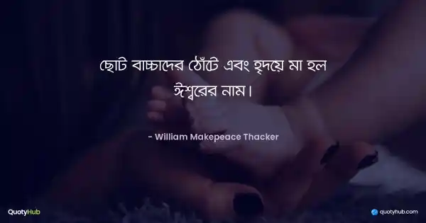 ছোট বাচ্চাদের ঠোঁটে এবং হৃদয়ে মা হল ঈশ্বরের নাম। - William Makepeace Thacker