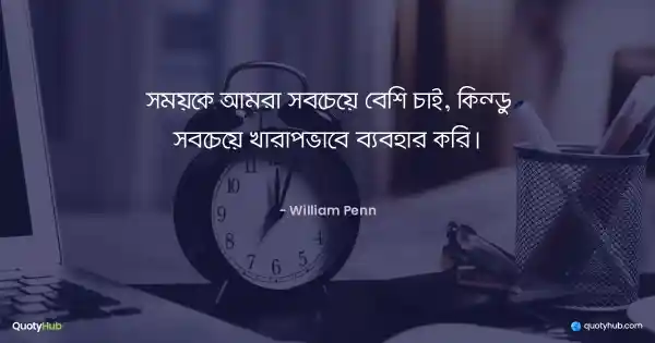 সময়কে আমরা সবচেয়ে বেশি চাই, কিন্তু সবচেয়ে খারাপভাবে ব্যবহার করি। - William Penn