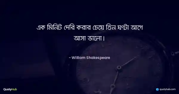 এক মিনিট দেরি করার চেয়ে তিন ঘণ্টা আগে আসা ভালো। - William Shakespeare