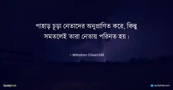 পাহাড় চূড়া নেতাদের অনুপ্রাণিত করে, কিন্তু সমতলেই তারা নেতায় পরিনত হয়। - Winston Churchill