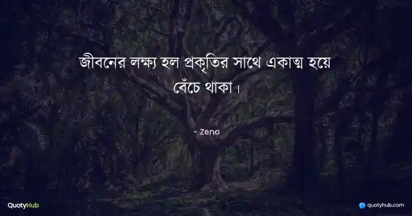জীবনের লক্ষ্য হল প্রকৃতির সাথে একাত্ম হয়ে বেঁচে থাকা। - Zeno