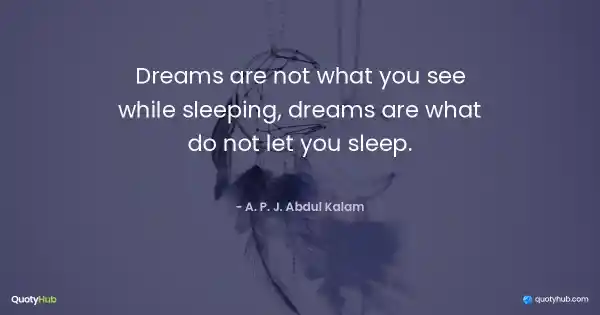 Dreams are not what you see while sleeping, dreams are what do not let you sleep. - A. P. J. Abdul Kalam