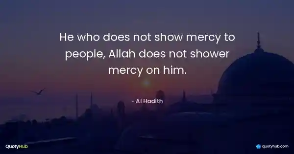 He who does not show mercy to people, Allah does not shower mercy on him. - Al Hadith