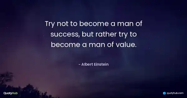 Try not to become a man of success, but rather try to become a man of value. - Albert Einstein
