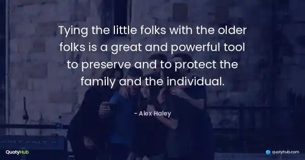 Tying the little folks with the older folks is a great and powerful tool to preserve and to protect the family and the individual. - Alex Haley