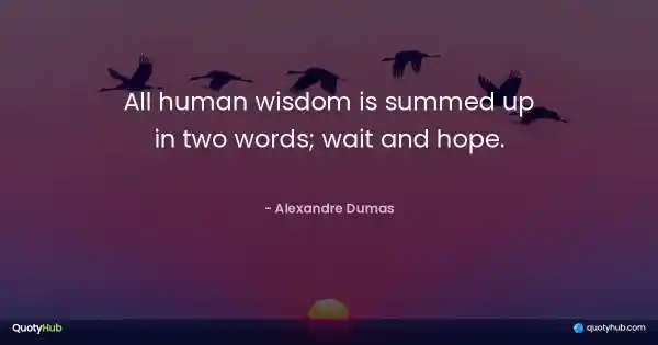 All human wisdom is summed up in two words; wait and hope. - Alexandre Dumas