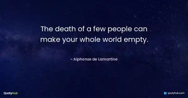 The death of a few people can make your whole world empty. - Alphonse de Lamartine