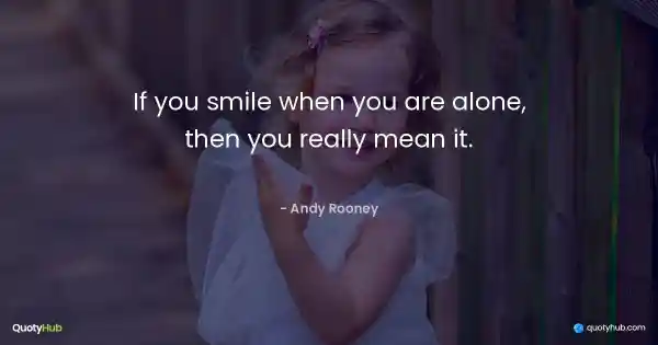 If you smile when you are alone, then you really mean it. - Andy Rooney