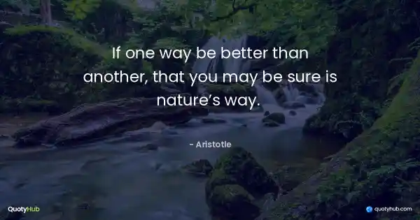 If one way be better than another, that you may be sure is nature’s way.  - Aristotle