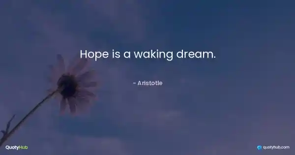 Hope is a waking dream. - Aristotle