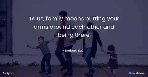 To us, family means putting your arms around each other and being there. - Barbara Bush