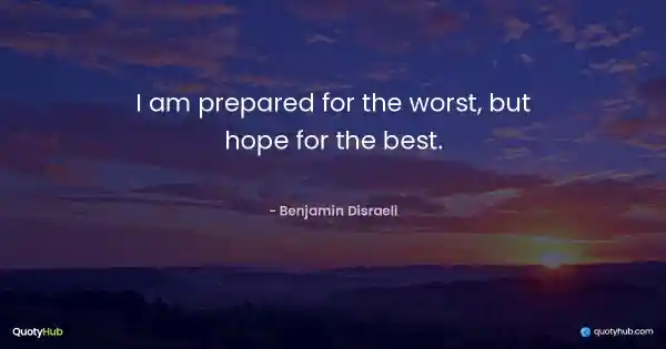 I am prepared for the worst, but hope for the best. - Benjamin Disraeli