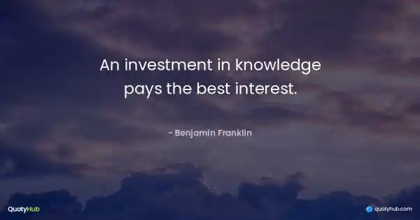 An investment in knowledge pays the best interest. - Benjamin Franklin