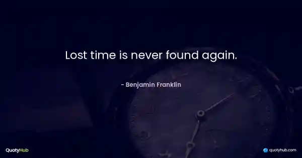 Lost time is never found again. - Benjamin Franklin