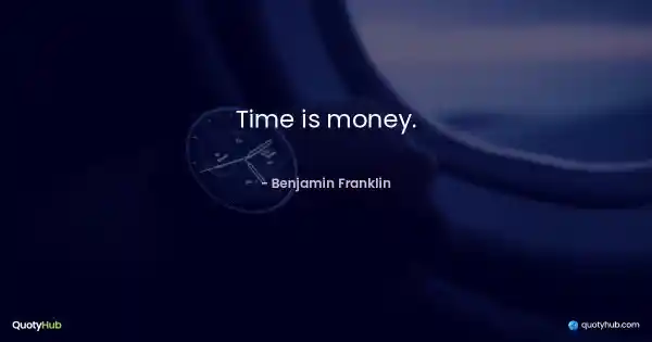 Time is money. - Benjamin Franklin