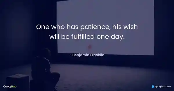 One who has patience, his wish will be fulfilled one day. - Benjamin Franklin