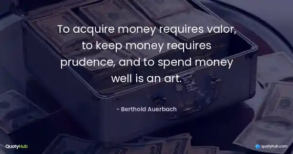 To acquire money requires valor, to keep money requires prudence, and to spend money well is an art. - Berthold Auerbach