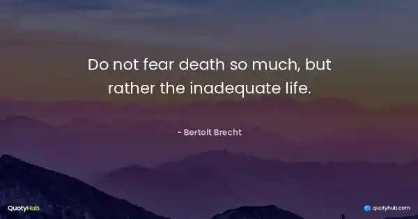 Do not fear death so much, but rather the inadequate life. - Bertolt Brecht