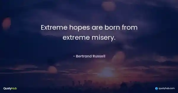Extreme hopes are born from extreme misery. - Bertrand Russell
