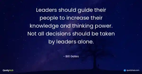 Leaders should guide their people to increase their knowledge and thinking power. Not all decisions should be taken by leaders alone. - Bill Gates
