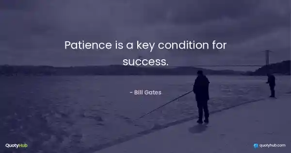 Patience is a key condition for success. - Bill Gates