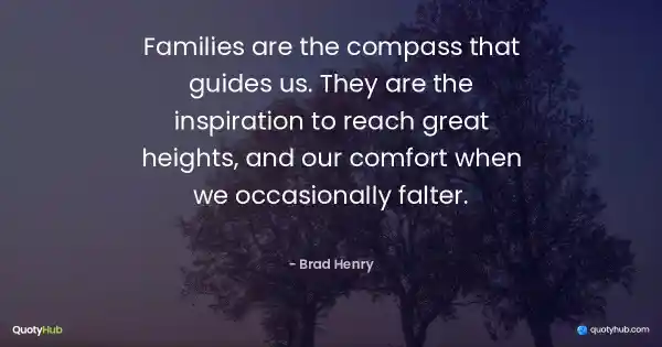 Families are the compass that guides us. They are the inspiration to reach great heights, and our comfort when we occasionally falter. - Brad Henry