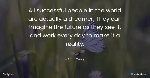 All successful people in the world are actually a dreamer; They can imagine the future as they see it, and work every day to make it a reality. - Brian Tracy