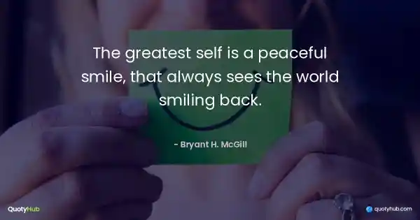 The greatest self is a peaceful smile, that always sees the world smiling back. - Bryant H. McGill
