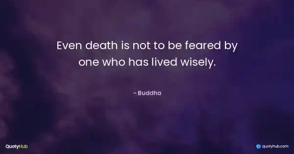 Even death is not to be feared by one who has lived wisely. - Buddha