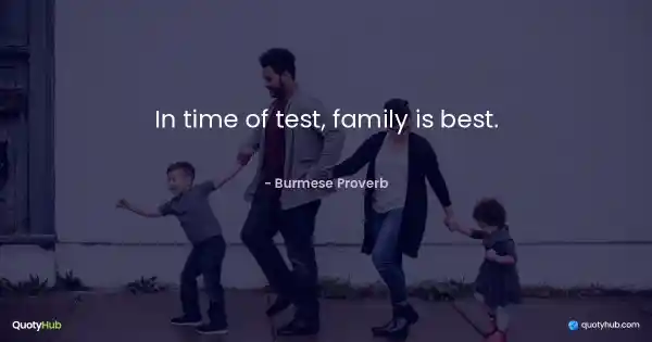 In time of test, family is best. - Burmese Proverb