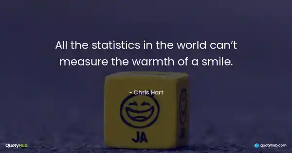 All the statistics in the world can’t measure the warmth of a smile. - Chris Hart