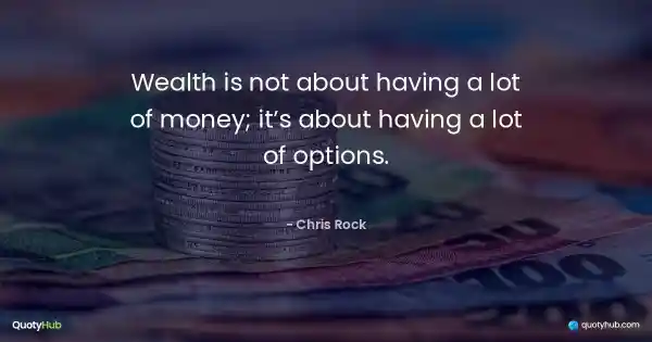 Wealth is not about having a lot of money; it’s about having a lot of options. - Chris Rock