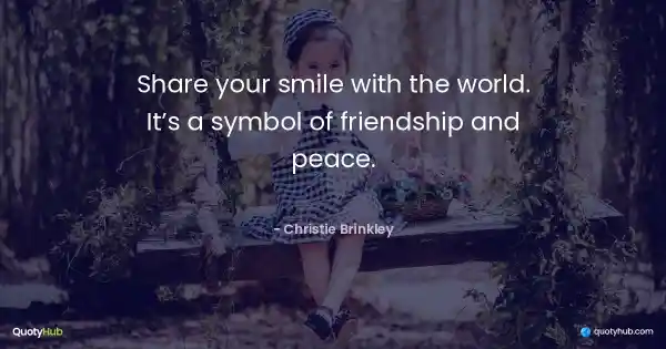 Share your smile with the world. It’s a symbol of friendship and peace. - Christie Brinkley