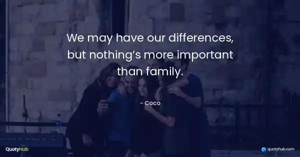 We may have our differences, but nothing’s more important than family. - Coco