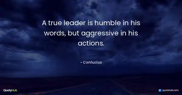 A true leader is humble in his words, but aggressive in his actions. - Confucius