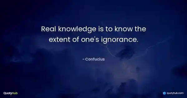 Real knowledge is to know the extent of one's ignorance. - Confucius