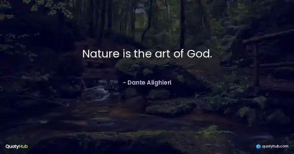 Nature is the art of God. - Dante Alighieri