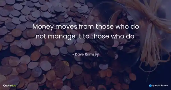Money moves from those who do not manage it to those who do. - Dave Ramsey