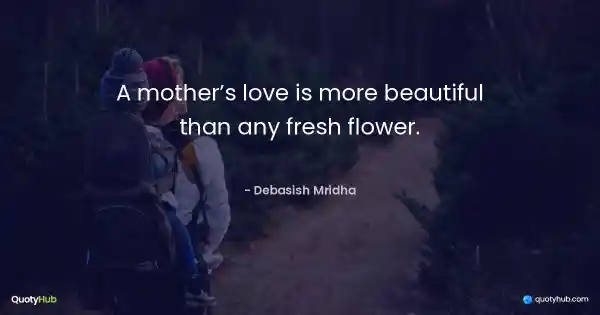 A mother’s love is more beautiful than any fresh flower. - Debasish Mridha