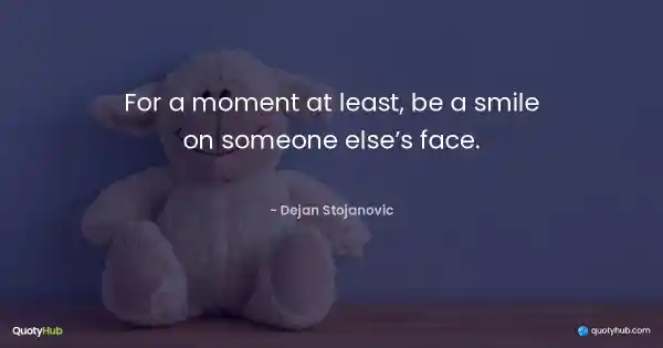For a moment at least, be a smile on someone else’s face. - Dejan Stojanovic