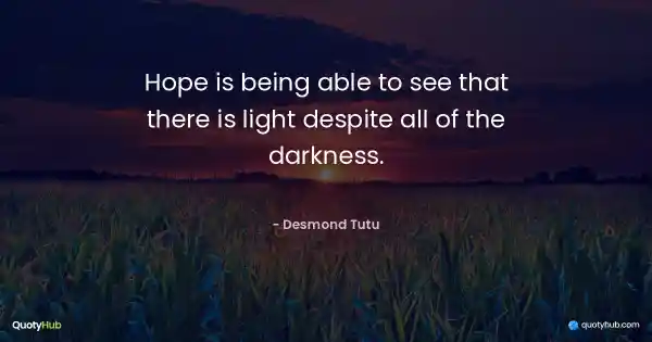 Hope is being able to see that there is light despite all of the darkness. - Desmond Tutu