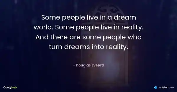 Some people live in a dream world. Some people live in reality. And there are some people who turn dreams into reality. - Douglas Everett