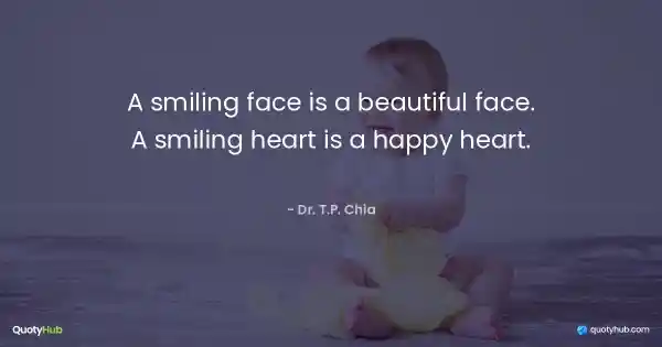 A smiling face is a beautiful face. A smiling heart is a happy heart. - Dr. T.P. Chia