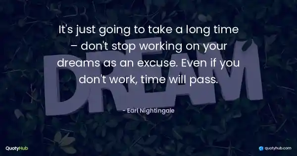 It's just going to take a long time – don't stop working on your dreams as an excuse. Even if you don't work, time will pass. - Earl Nightingale