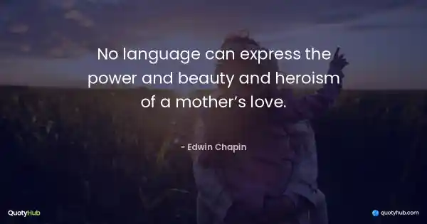 No language can express the power and beauty and heroism of a mother’s love. - Edwin Chapin
