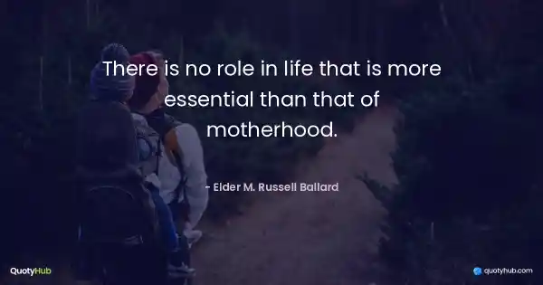 There is no role in life that is more essential than that of motherhood. - Elder M. Russell Ballard