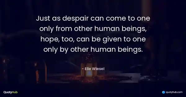 Just as despair can come to one only from other human beings, hope, too, can be given to one only by other human beings. - Elie Wiesel