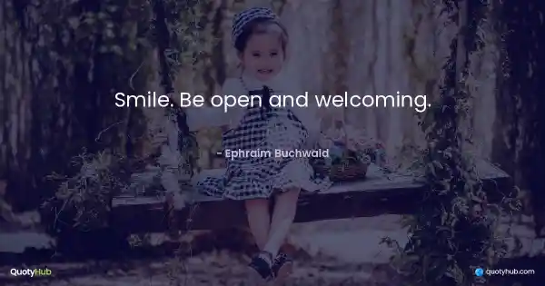 Smile. Be open and welcoming. - Ephraim Buchwald