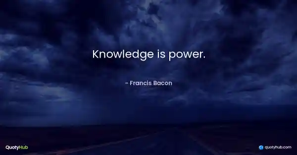 Knowledge is power. - Francis Bacon